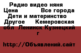 Радио видео няня  › Цена ­ 4 500 - Все города Дети и материнство » Другое   . Кемеровская обл.,Ленинск-Кузнецкий г.